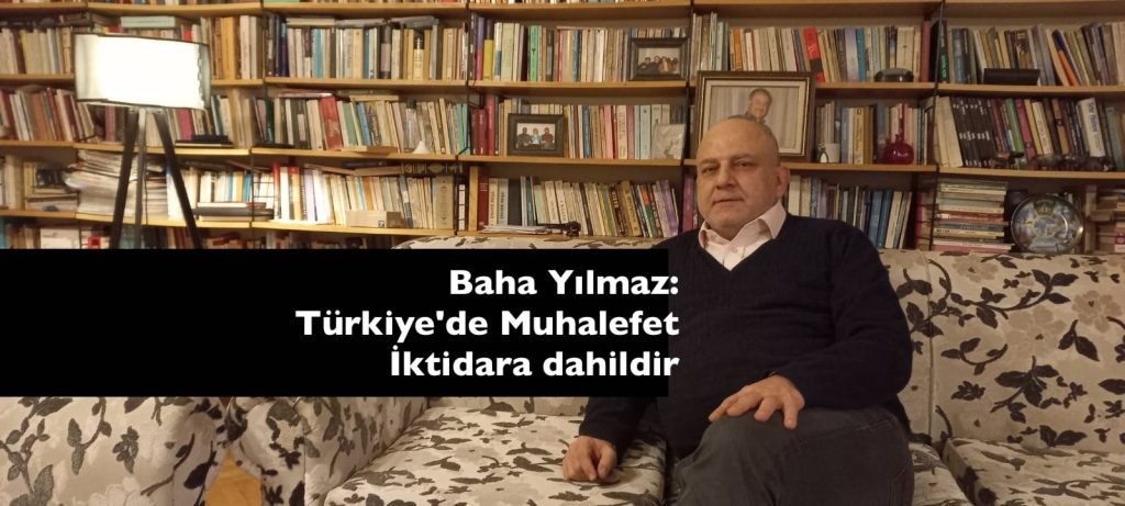Baha Yılmaz: Türkiye'de Muhalefet İktidara dahildir 5
